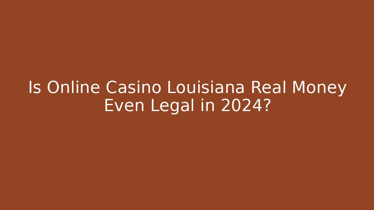 Is Online Casino Louisiana Real Money Even Legal in 2024?