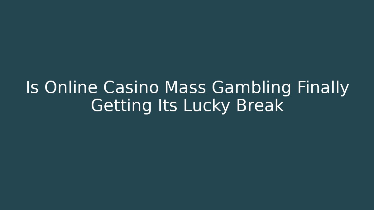 Is Online Casino Mass Gambling Finally Getting Its Lucky Break