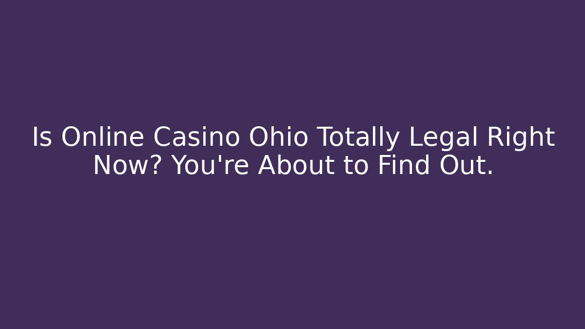 Is Online Casino Ohio Totally Legal Right Now? You’re About to Find Out.