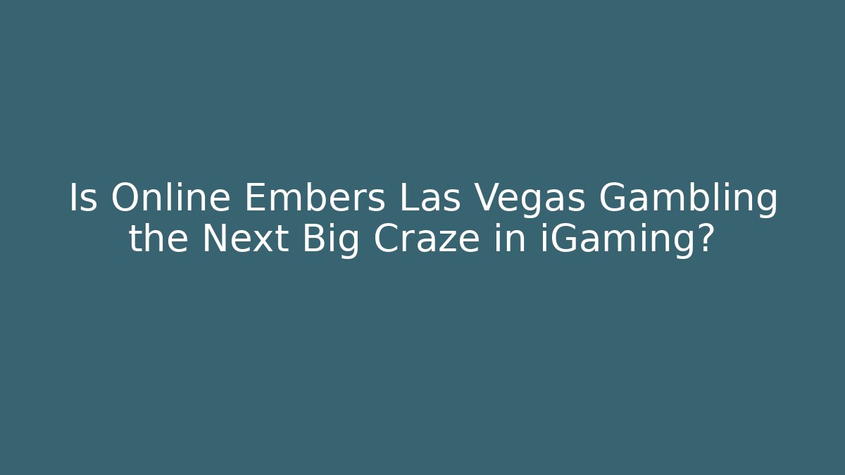 Is Online Embers Las Vegas Gambling the Next Big Craze in iGaming?