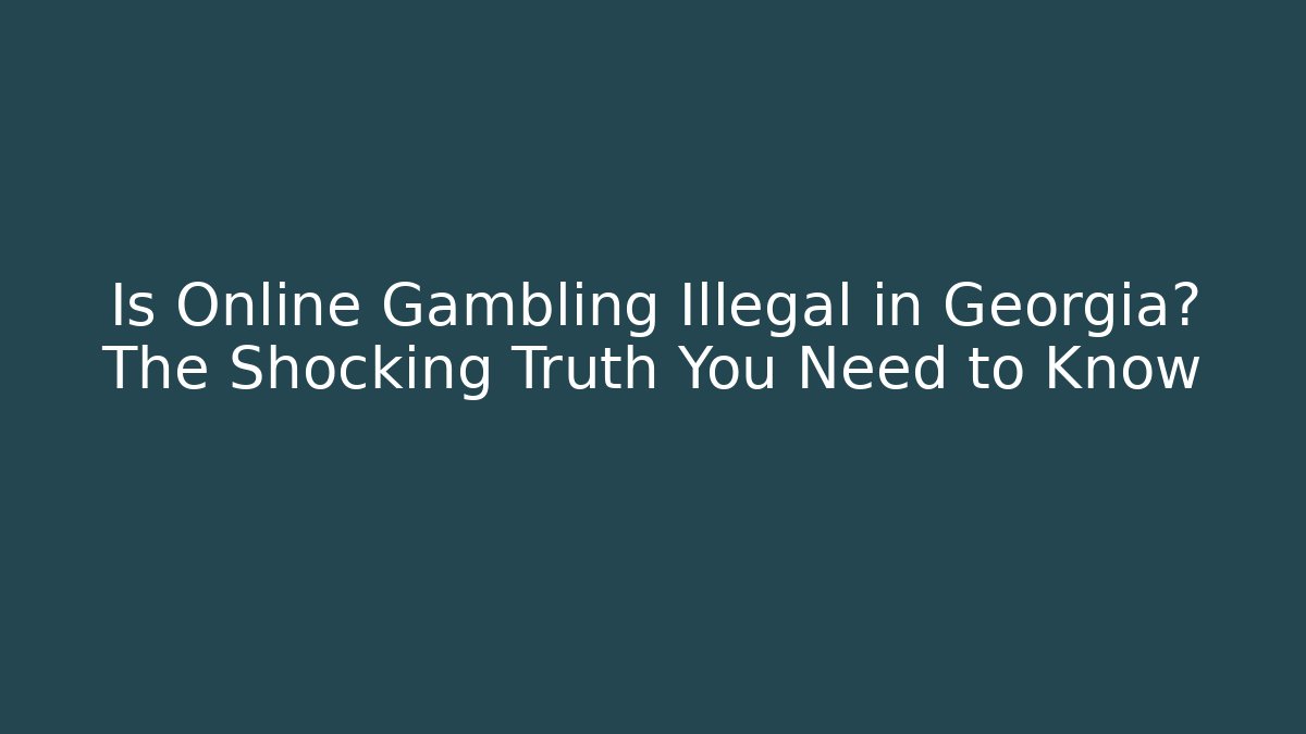 Is Online Gambling Illegal in Georgia? The Shocking Truth You Need to Know