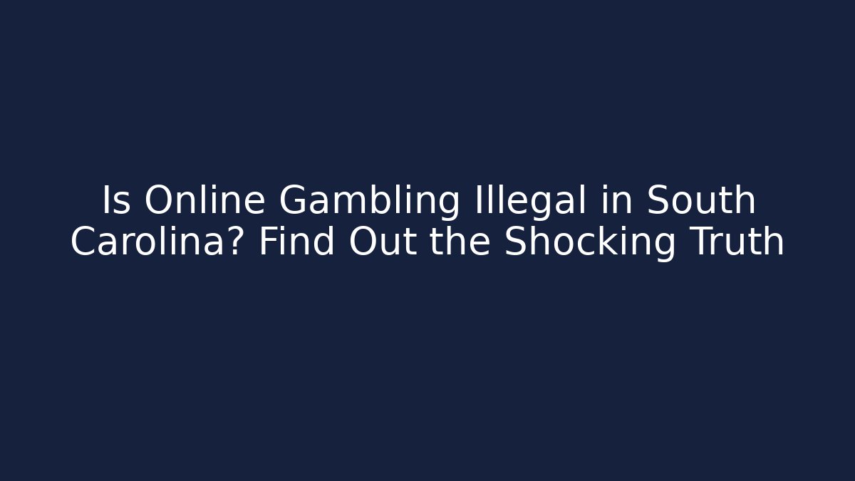 Is Online Gambling Illegal in South Carolina? Find Out the Shocking Truth