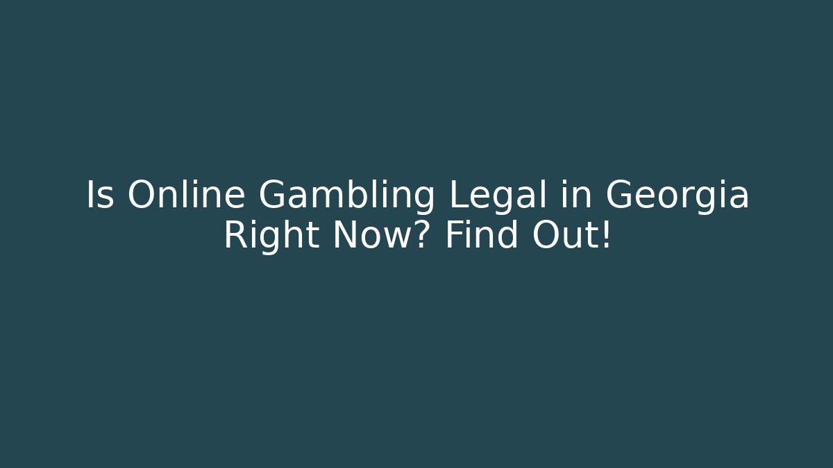 Is Online Gambling Legal in Georgia Right Now? Find Out!