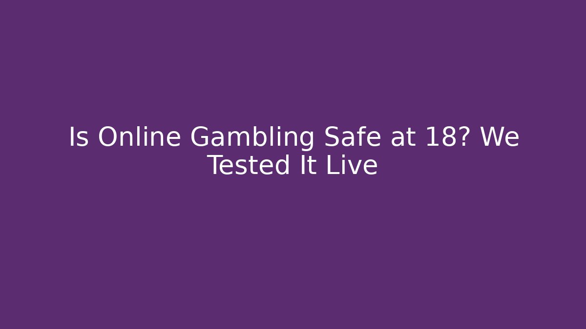 Is Online Gambling Safe at 18? We Tested It Live