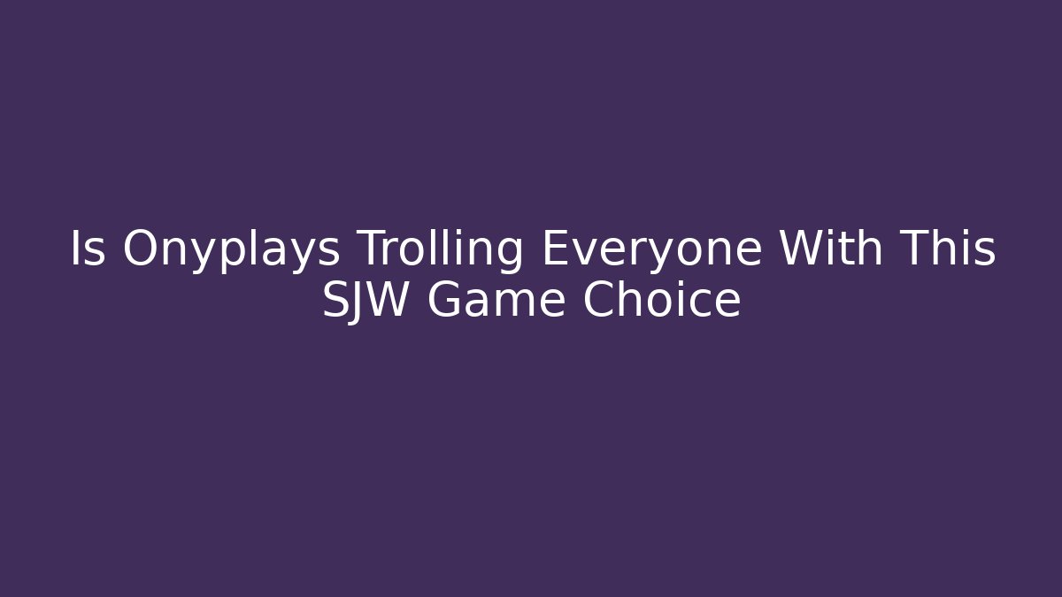 Is Onyplays Trolling Everyone With This SJW Game Choice - Critter Realm