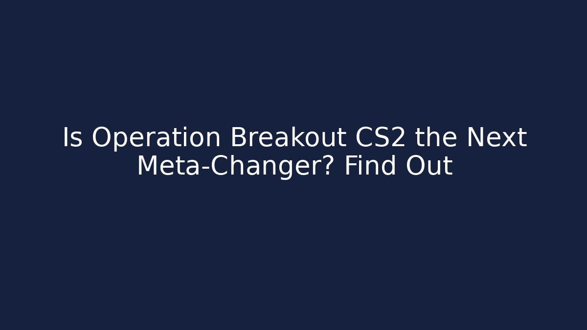 Is Operation Breakout CS2 the Next Meta-Changer? Find Out