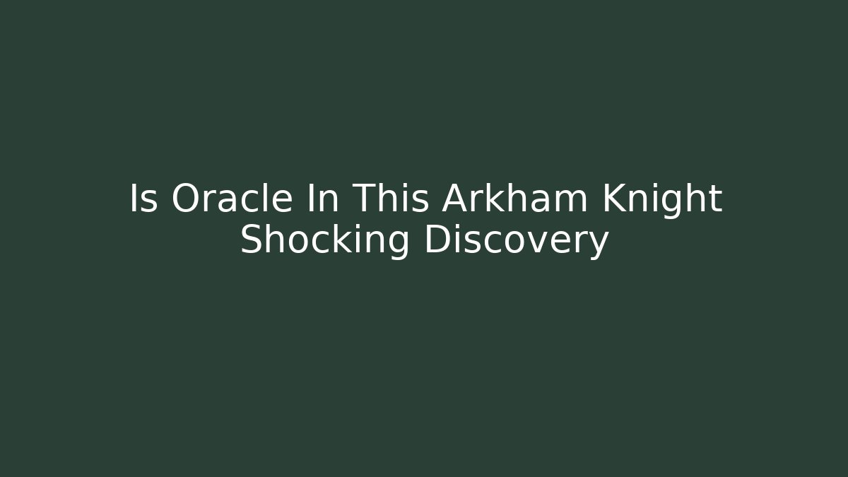 Is Oracle In This Arkham Knight Shocking Discovery