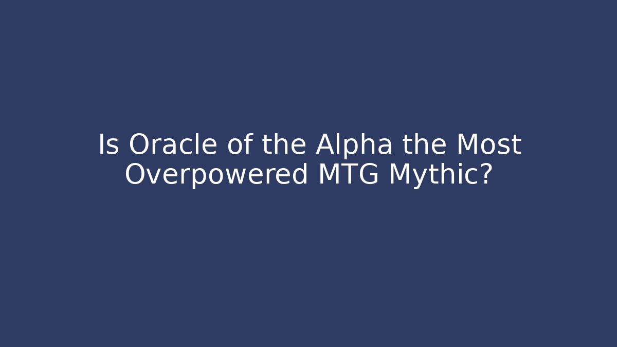 Is Oracle of the Alpha the Most Overpowered MTG Mythic?