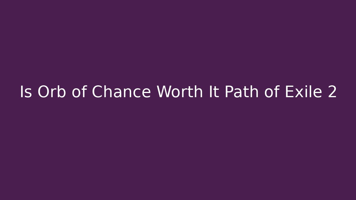 Is Orb of Chance Worth It Path of Exile 2