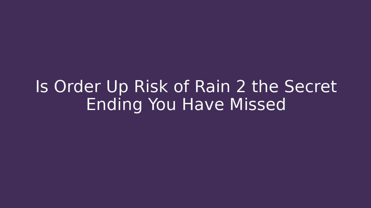 Is Order Up Risk of Rain 2 the Secret Ending You Have Missed