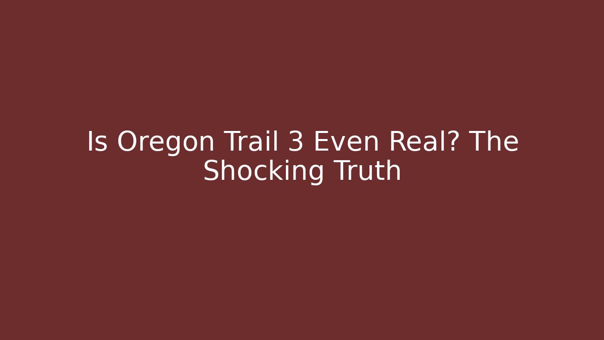 Is Oregon Trail 3 Even Real? The Shocking Truth