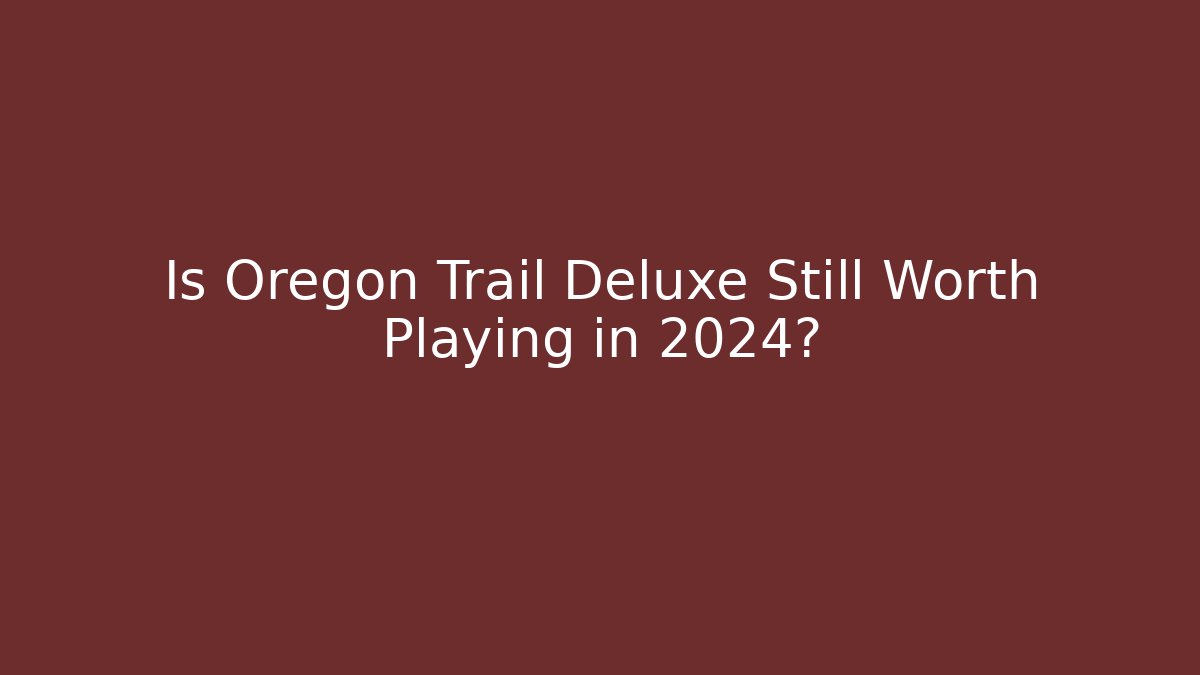 Is Oregon Trail Deluxe Still Worth Playing in 2024?