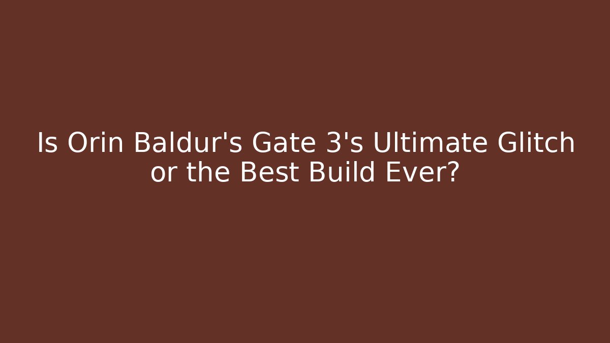 Is Orin Baldur’s Gate 3’s Ultimate Glitch or the Best Build Ever?