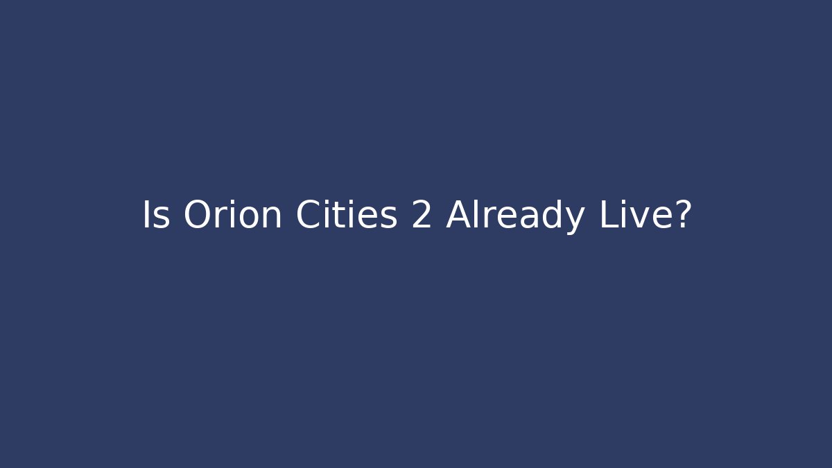 Is Orion Cities 2 Already Live? - Critter Realm