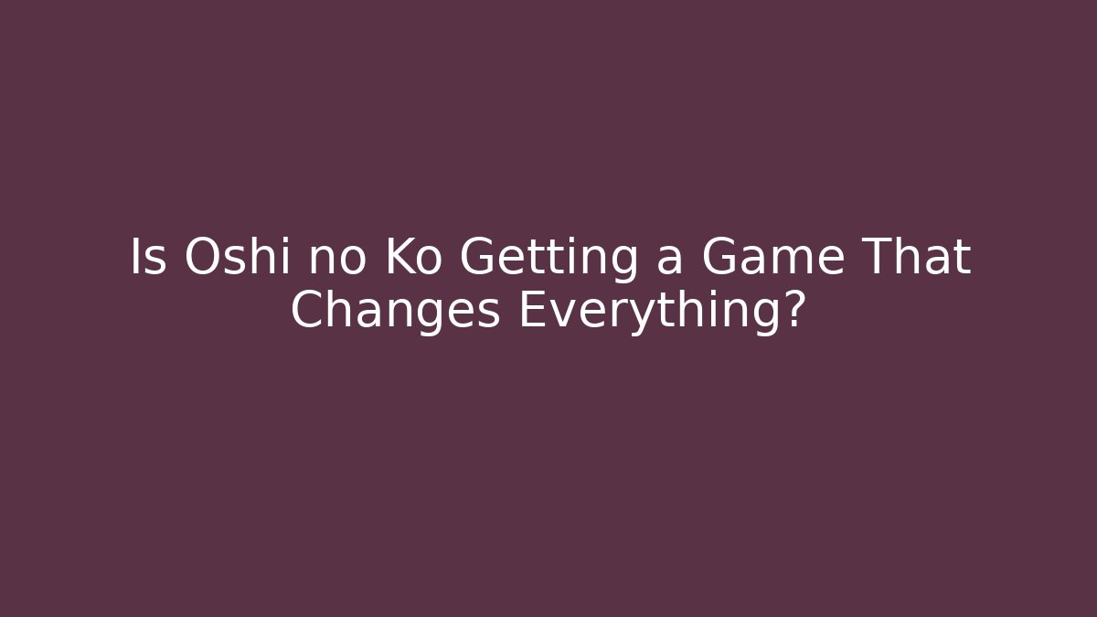 Is Oshi no Ko Getting a Game That Changes Everything? - Critter Realm