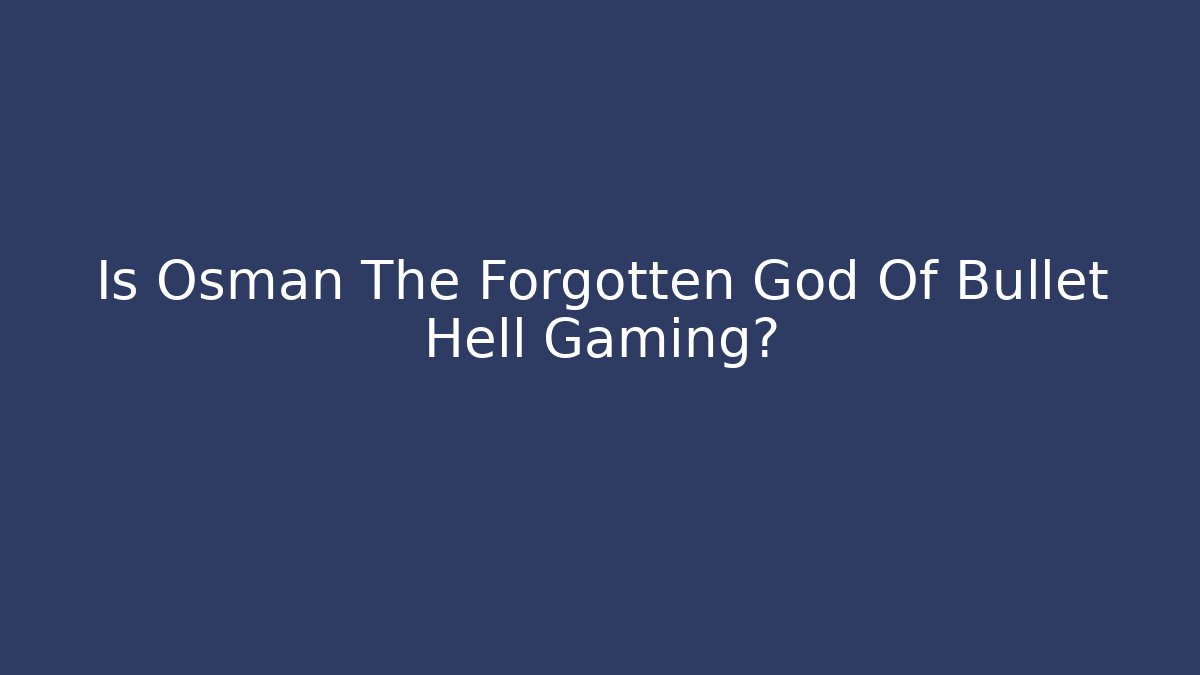Is Osman The Forgotten God Of Bullet Hell Gaming? - Critter Realm