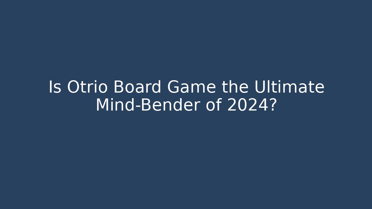 Is Otrio Board Game the Ultimate Mind-Bender of 2024?