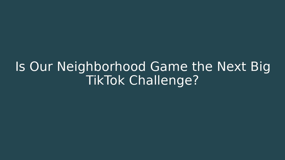 Is Our Neighborhood Game the Next Big TikTok Challenge?