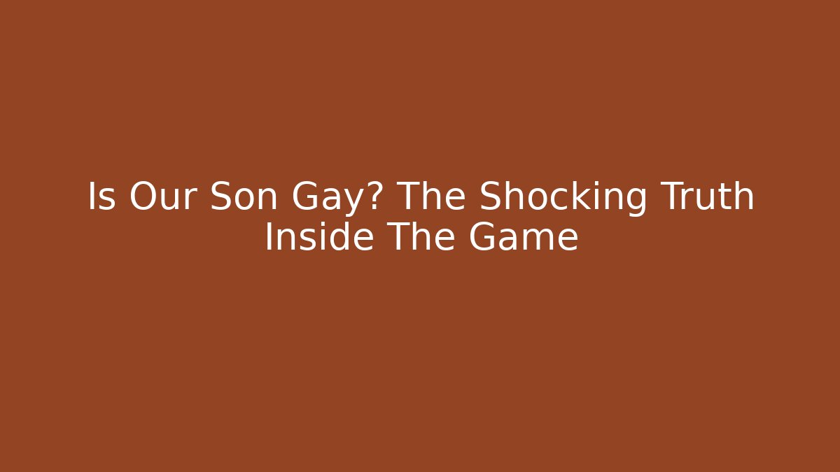 Is Our Son Gay? The Shocking Truth Inside The Game
