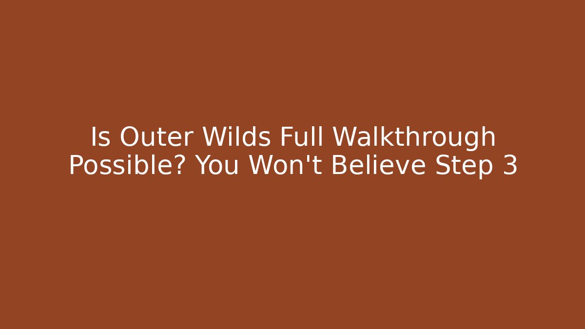 Is Outer Wilds Full Walkthrough Possible? You Won’t Believe Step 3