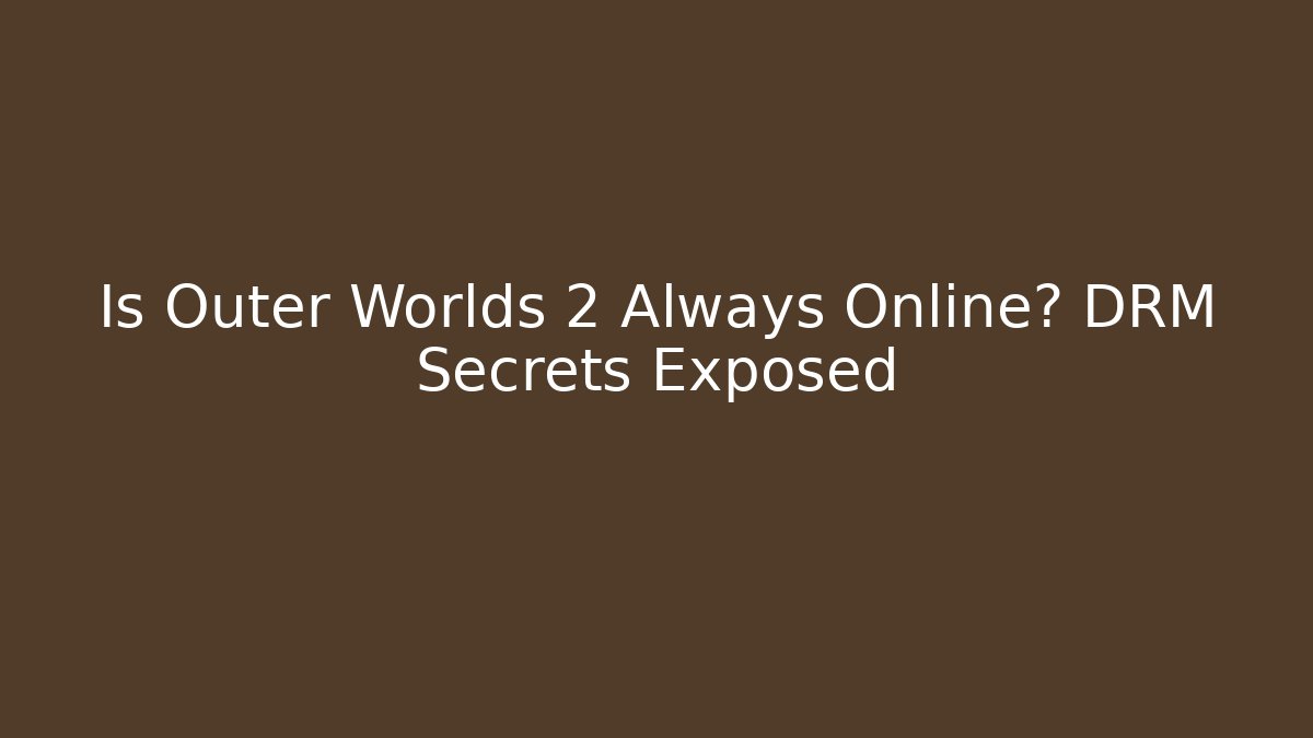 Is Outer Worlds 2 Always Online? DRM Secrets Exposed