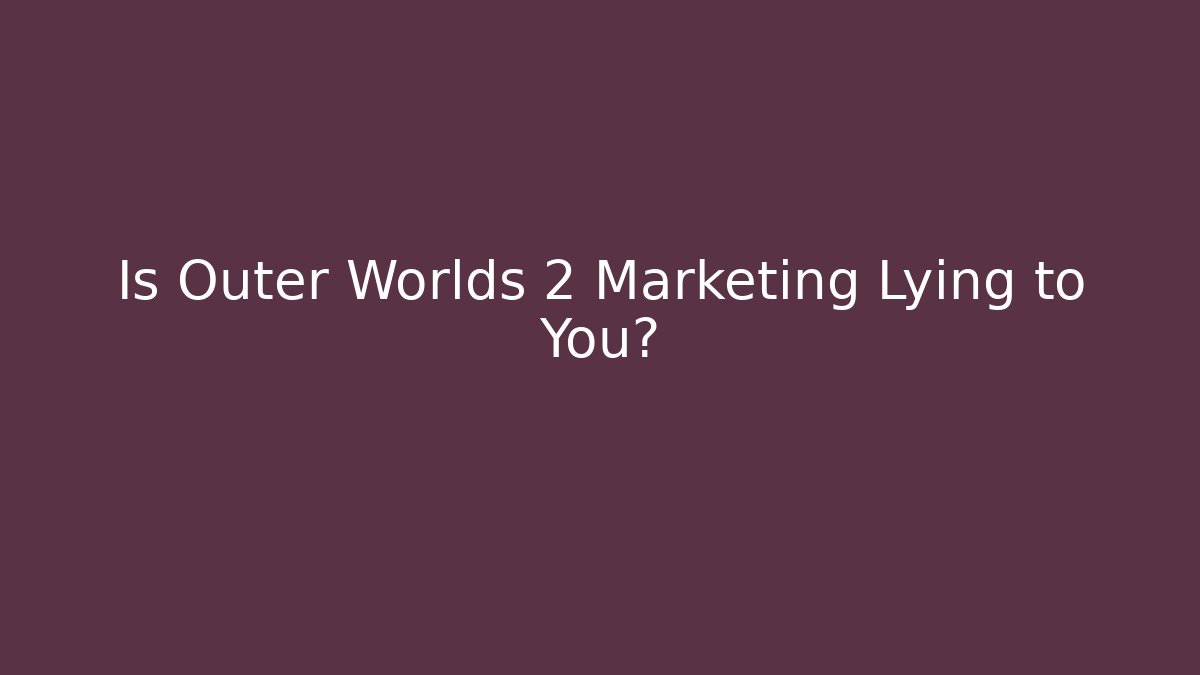 Is Outer Worlds 2 Marketing Lying to You?