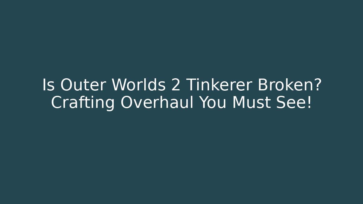 Is Outer Worlds 2 Tinkerer Broken? Crafting Overhaul You Must See!