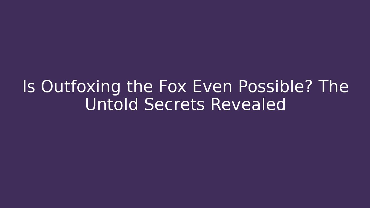 Is Outfoxing the Fox Even Possible? The Untold Secrets Revealed