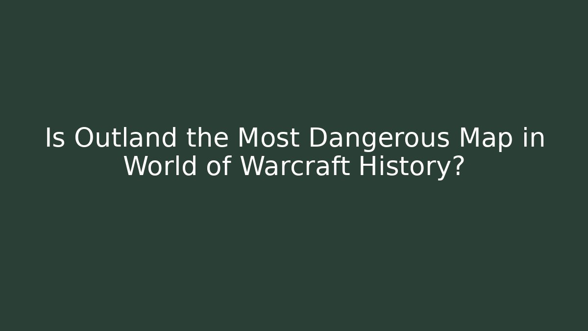 Is Outland the Most Dangerous Map in World of Warcraft History?