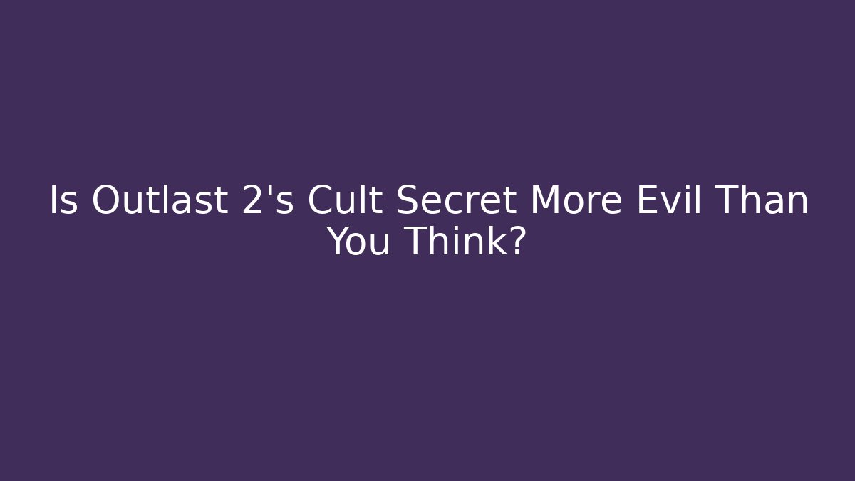 Is Outlast 2’s Cult Secret More Evil Than You Think?