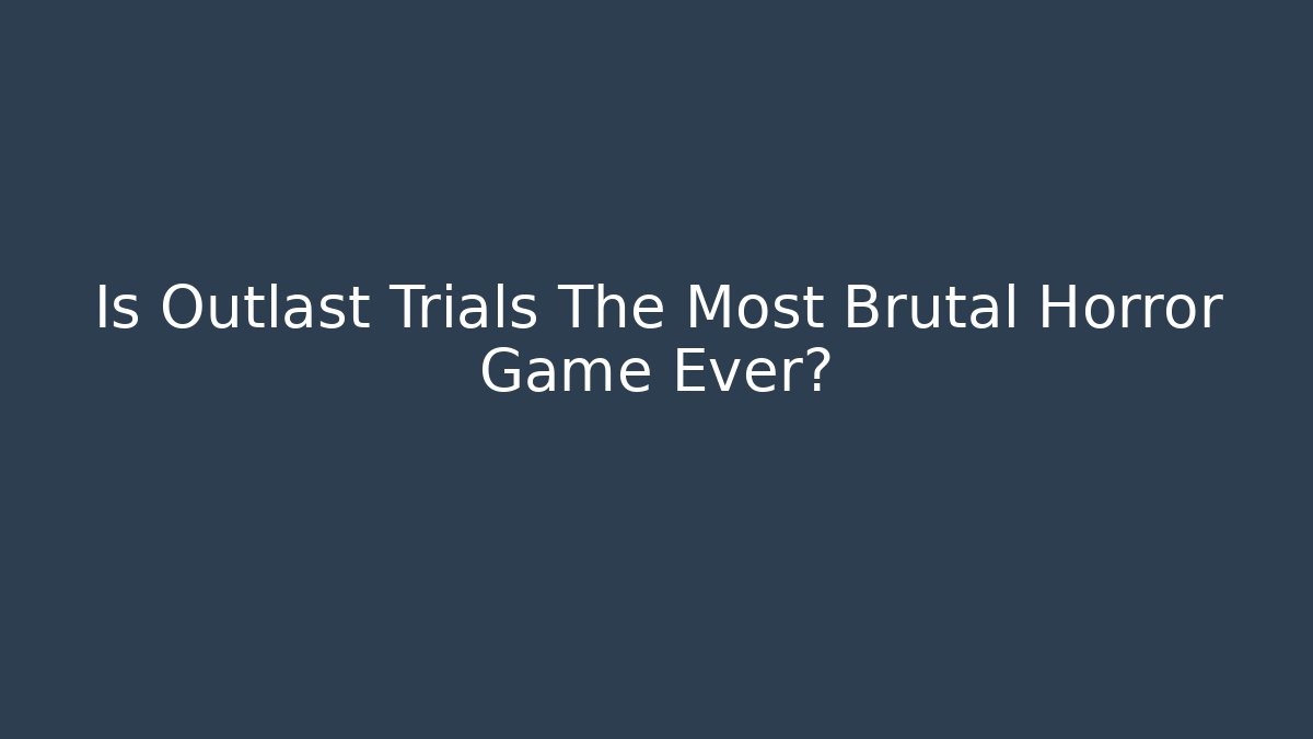 Is Outlast Trials The Most Brutal Horror Game Ever?