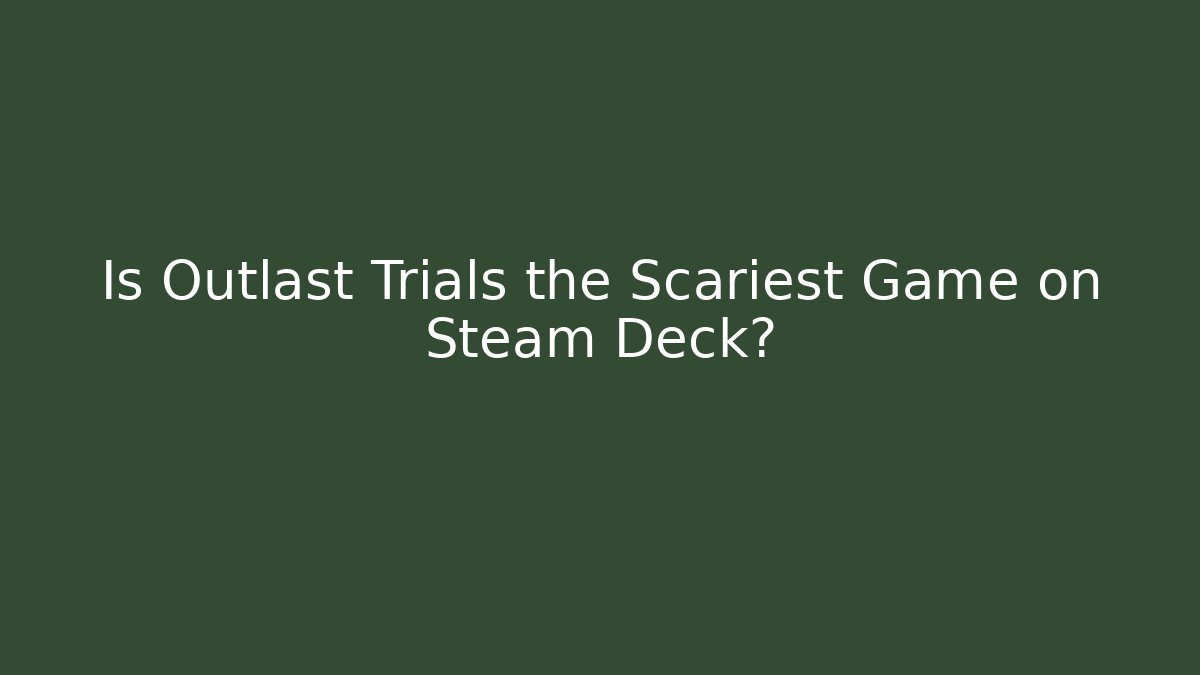 Is Outlast Trials the Scariest Game on Steam Deck?