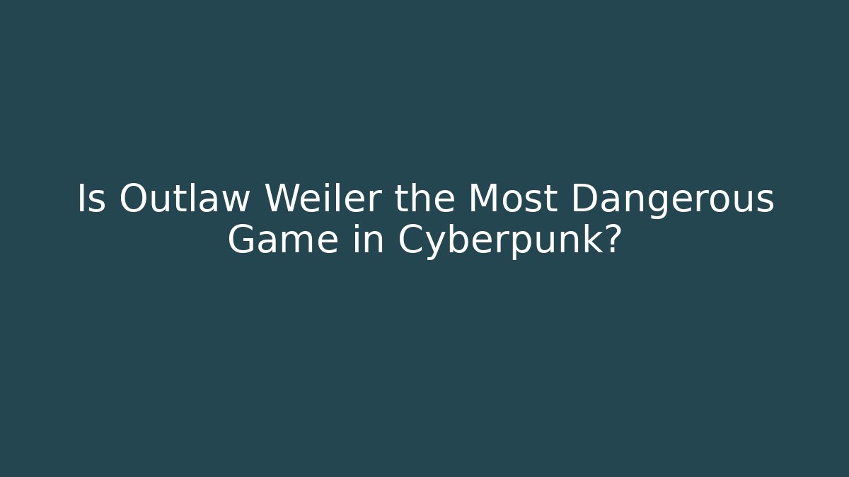 Is Outlaw Weiler the Most Dangerous Game in Cyberpunk?