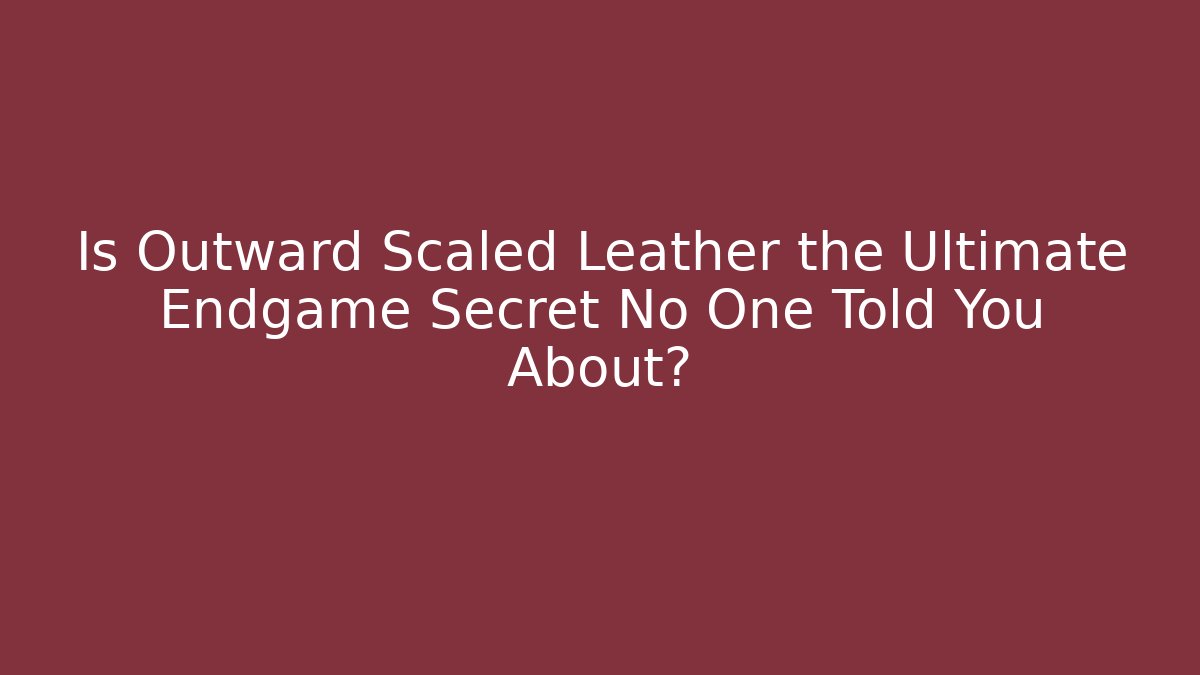 Is Outward Scaled Leather the Ultimate Endgame Secret No One Told You About?