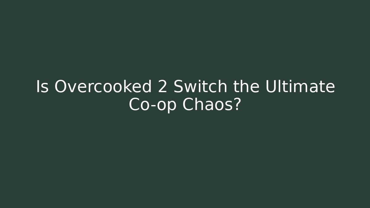 Is Overcooked 2 Switch the Ultimate Co-op Chaos?