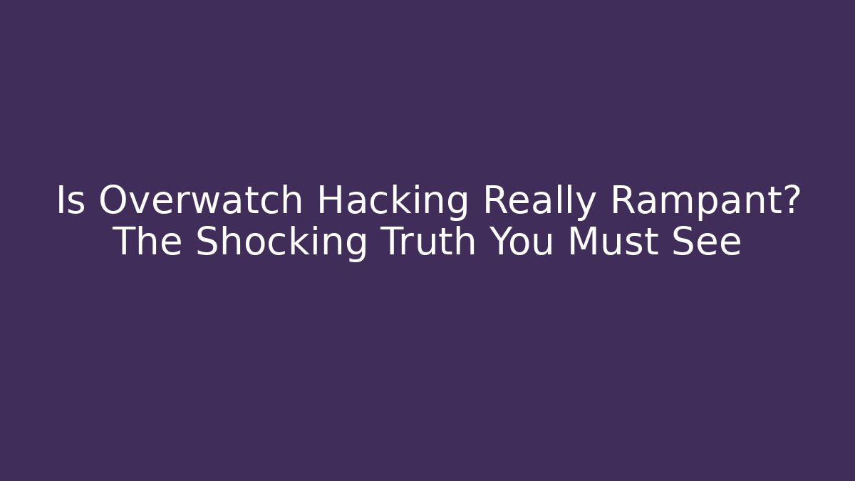 Is Overwatch Hacking Really Rampant? The Shocking Truth You Must See - Critter Realm