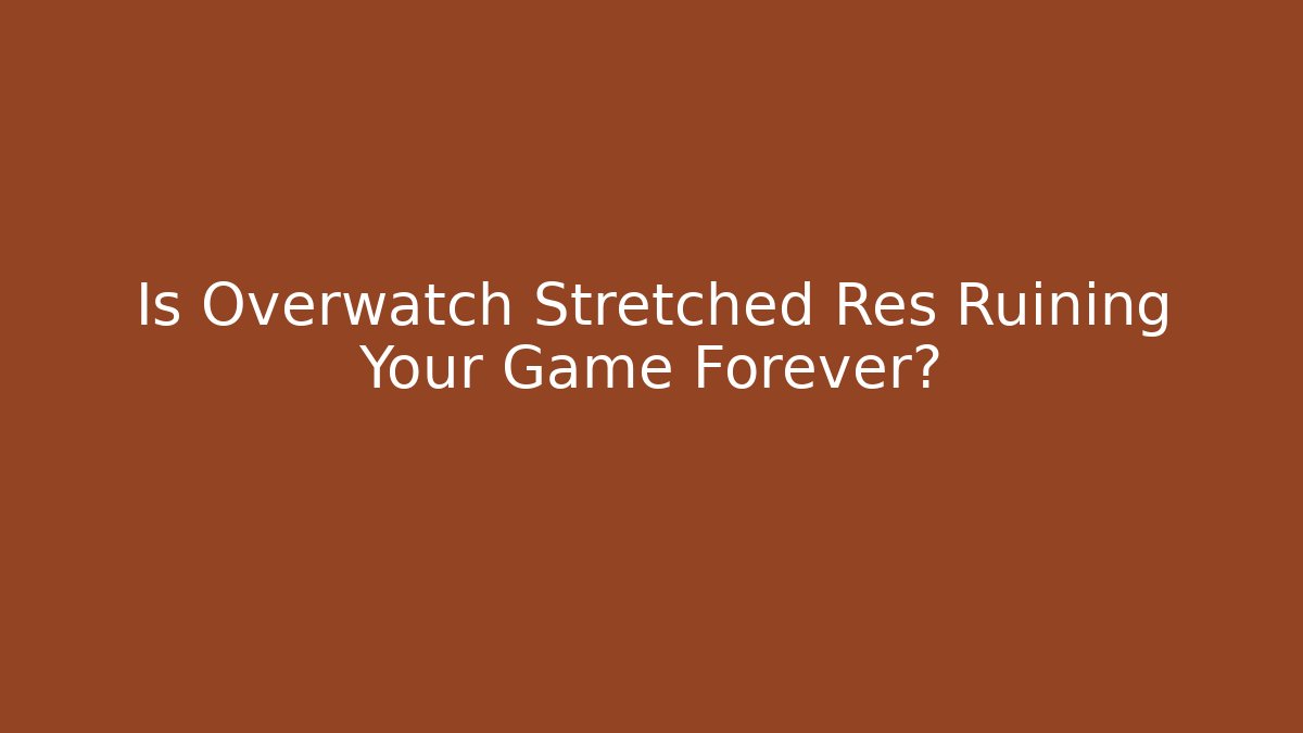 Is Overwatch Stretched Res Ruining Your Game Forever?