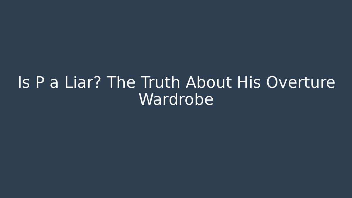 Is P a Liar? The Truth About His Overture Wardrobe