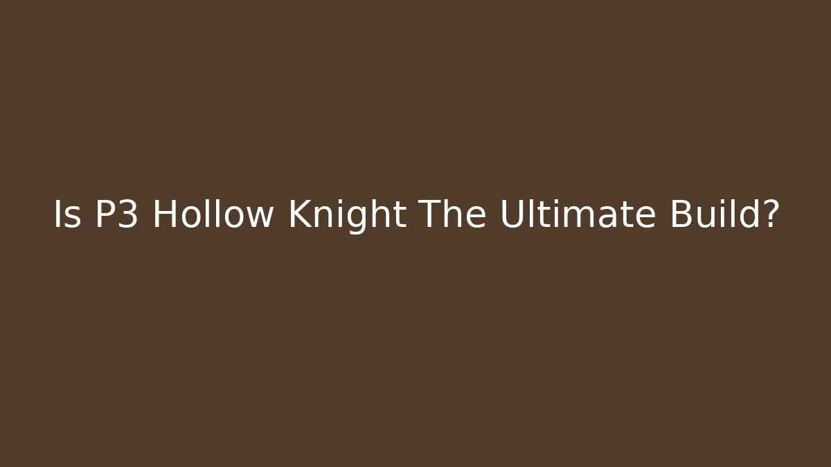 Is P3 Hollow Knight The Ultimate Build?