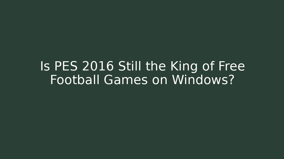 Is PES 2016 Still the King of Free Football Games on Windows?