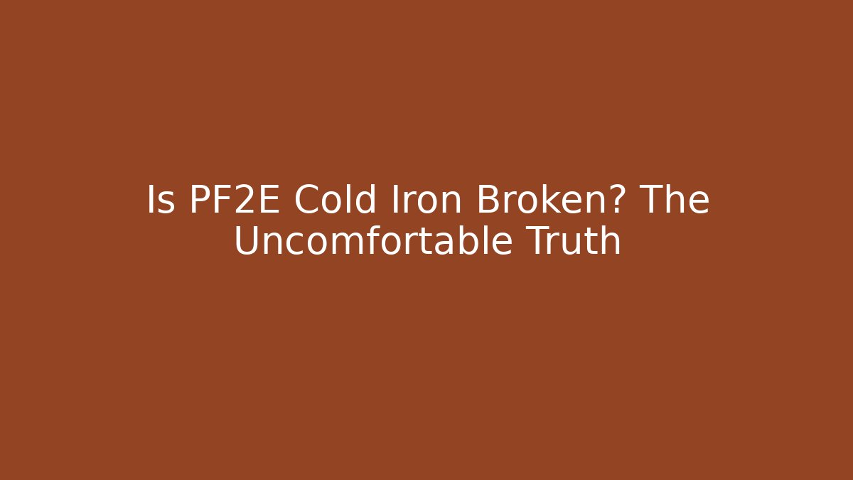 Is PF2E Cold Iron Broken? The Uncomfortable Truth