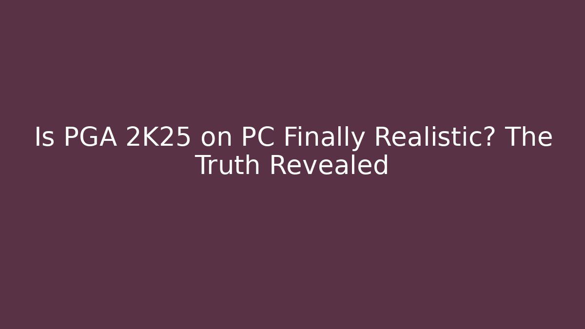Is PGA 2K25 on PC Finally Realistic? The Truth Revealed