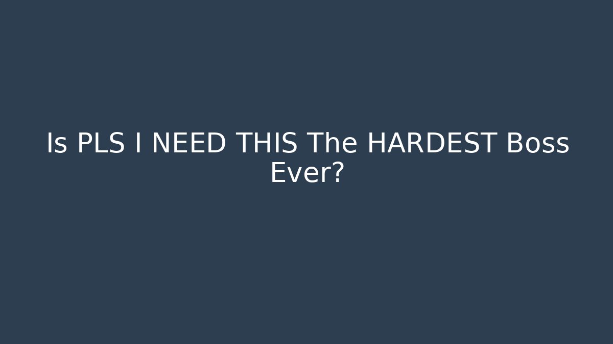 Is PLS I NEED THIS The HARDEST Boss Ever?