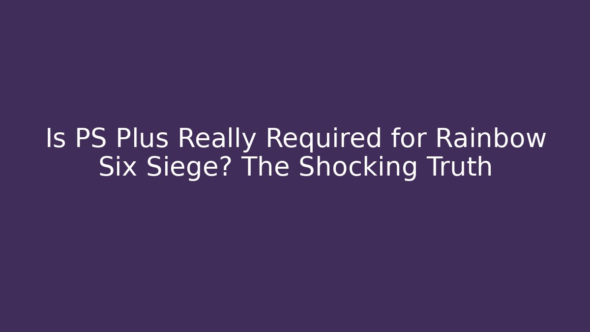 Is PS Plus Really Required for Rainbow Six Siege? The Shocking Truth