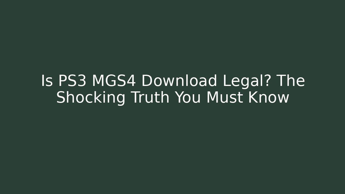Is PS3 MGS4 Download Legal? The Shocking Truth You Must Know