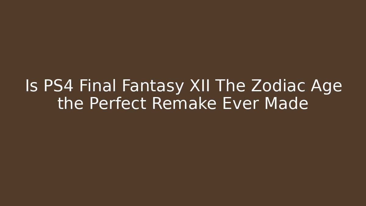 Is PS4 Final Fantasy XII The Zodiac Age the Perfect Remake Ever Made