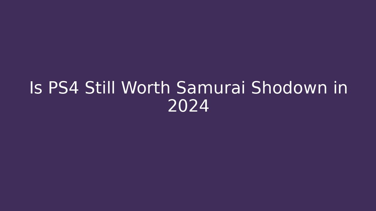 Is PS4 Still Worth Samurai Shodown in 2024