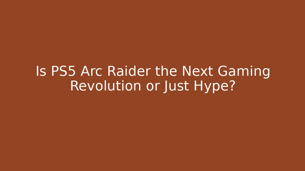 Is PS5 Arc Raider the Next Gaming Revolution or Just Hype?