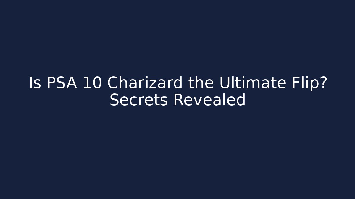 Is PSA 10 Charizard the Ultimate Flip? Secrets Revealed