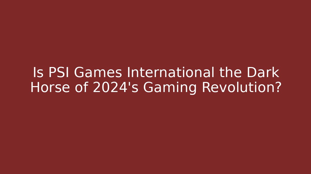 Is PSI Games International the Dark Horse of 2024's Gaming Revolution?